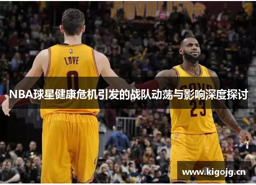 NBA球星健康危机引发的战队动荡与影响深度探讨